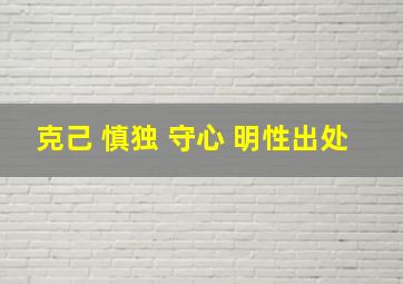 克己 慎独 守心 明性出处